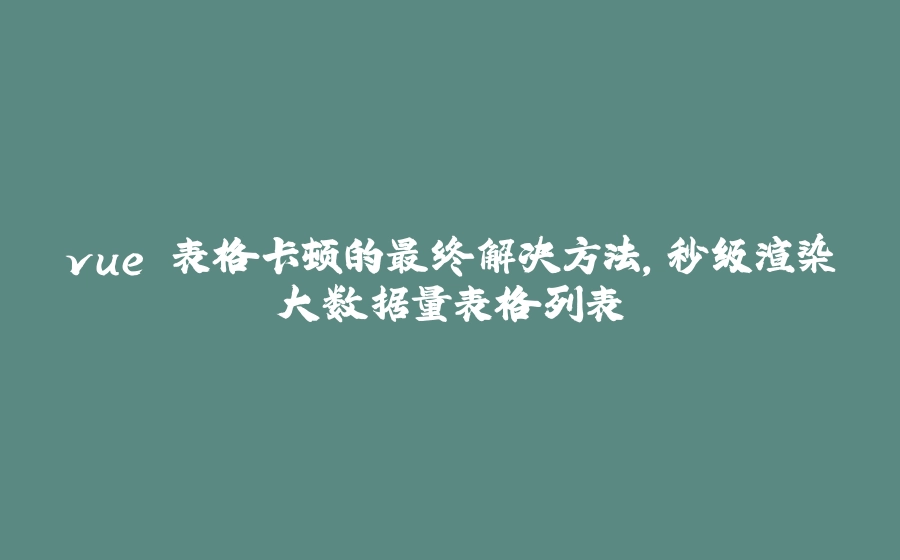 vue 表格卡顿的最终解决方法，秒级渲染大数据量表格列表 - 拾光赋-拾光赋