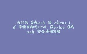 为什么 OAuth 的 client_id 不能当秘密:一次 Device OAuth 安全加固实践-拾光赋