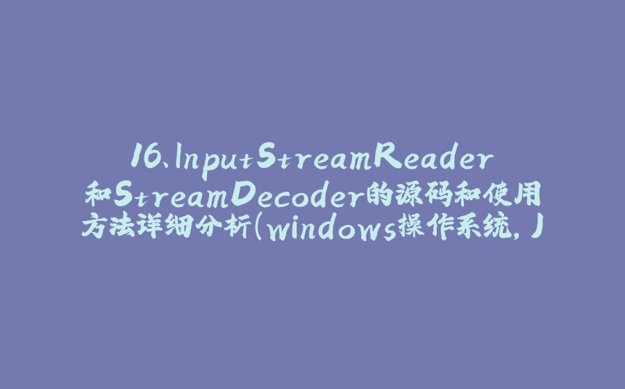 16、InputStreamReader和StreamDecoder的源码和使用方法详细分析（windows操作系统，JDK8） - 拾光赋-拾光赋