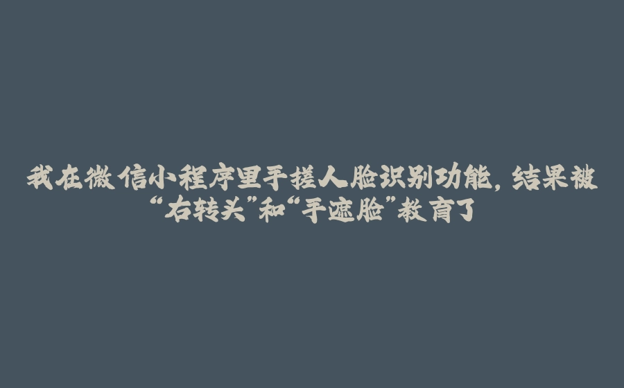 我在微信小程序里手搓人脸识别功能,结果被“右转头”和“手遮脸”教育了 - 拾光赋-拾光赋