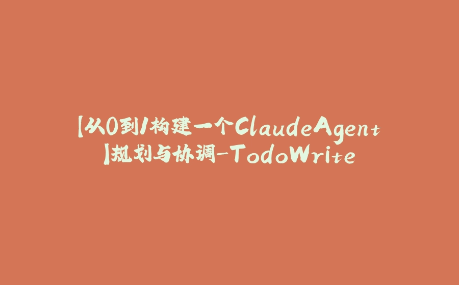 【从0到1构建一个ClaudeAgent】规划与协调-TodoWrite - 拾光赋-拾光赋