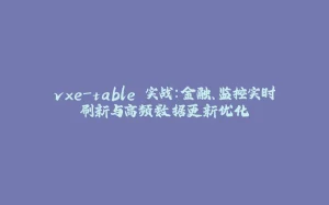 vxe-table 实战：金融、监控实时刷新与高频数据更新优化-拾光赋