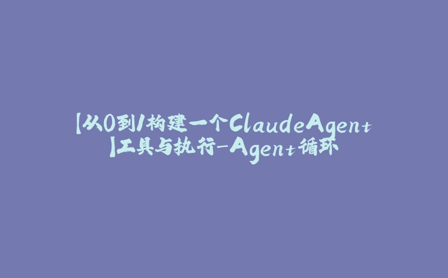 【从0到1构建一个ClaudeAgent】工具与执行-Agent循环 - 拾光赋-拾光赋