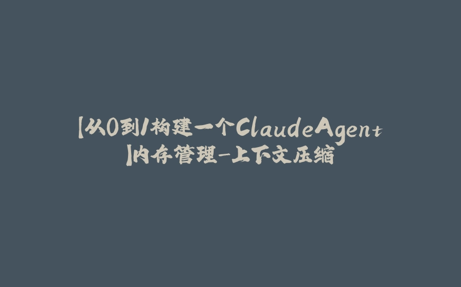 【从0到1构建一个ClaudeAgent】内存管理-上下文压缩 - 拾光赋-拾光赋