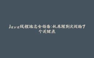 Java线程池完全指南：从原理到实战的7个关键点-拾光赋