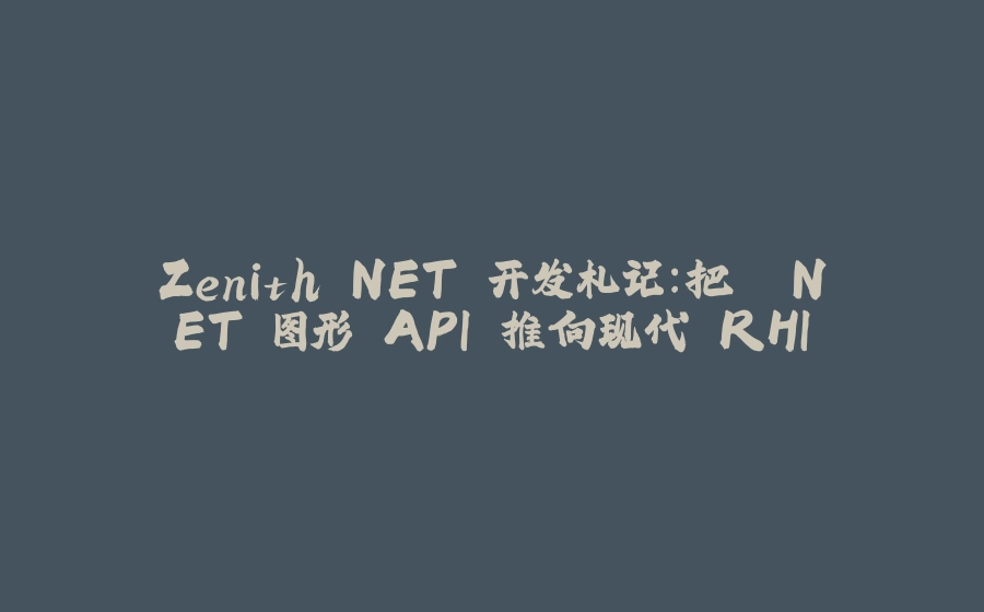 Zenith.NET 开发札记：把 .NET 图形 API 推向现代 RHI - 拾光赋-拾光赋