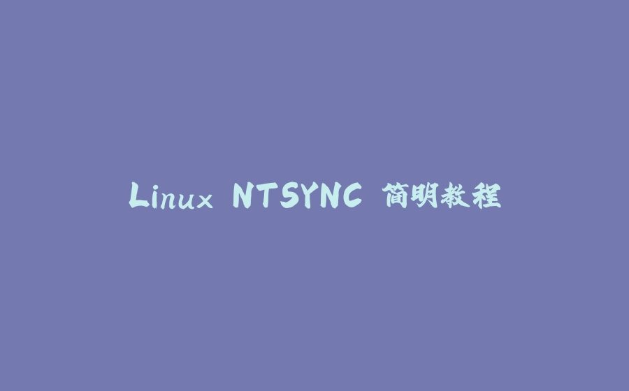 Linux NTSYNC 简明教程 - 拾光赋-拾光赋