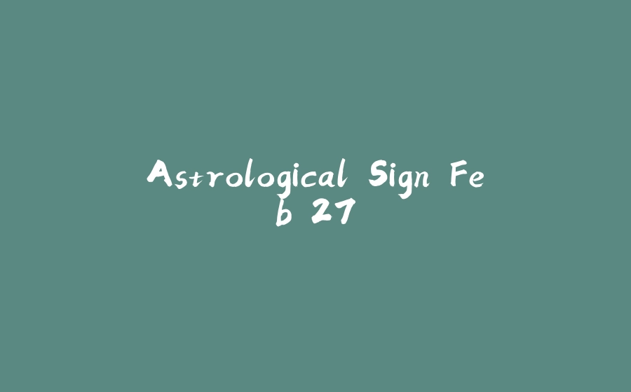 Astrological Sign Feb 27 - 拾光赋-拾光赋