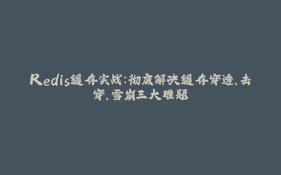 Redis缓存实战：彻底解决缓存穿透、击穿、雪崩三大难题 - 拾光赋-拾光赋