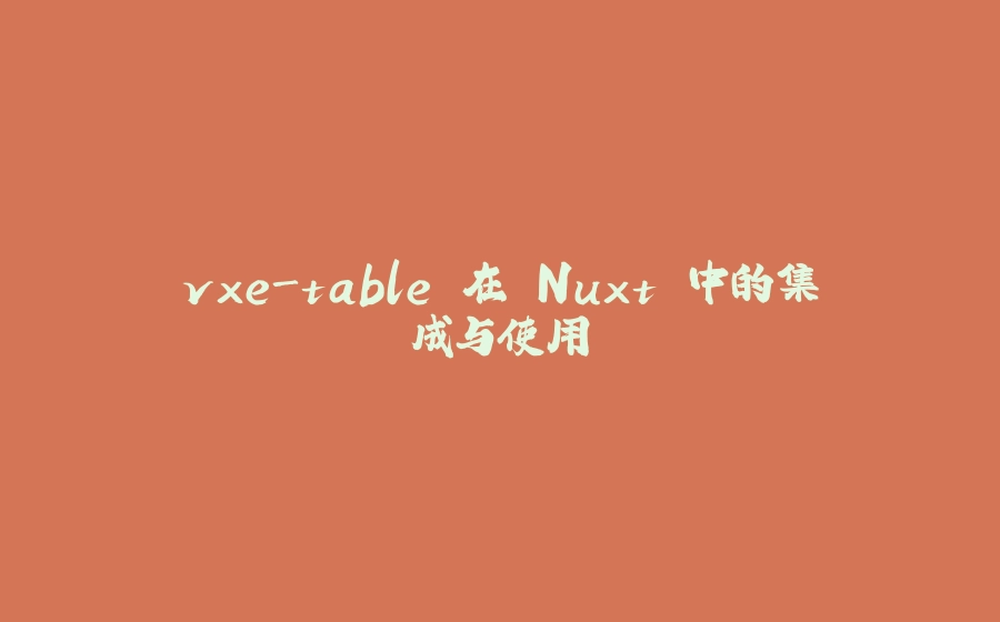 vxe-table 在 Nuxt 中的集成与使用 - 拾光赋-拾光赋