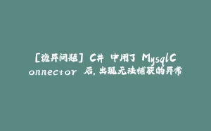 [诡异问题] C# 中用了 MysqlConnector 后，出现无法捕获的异常-拾光赋
