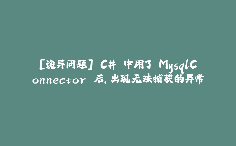 [诡异问题] C# 中用了 MysqlConnector 后，出现无法捕获的异常 - 拾光赋-拾光赋