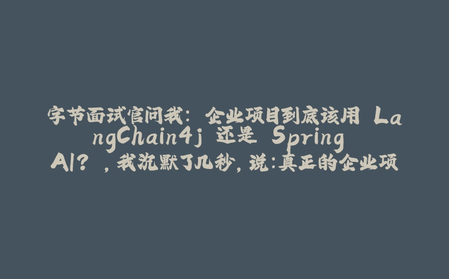 字节面试官问我："企业项目到底该用 LangChain4j 还是 Spring AI？"，我沉默了几秒，说：真正的企业项目... - 拾光赋-拾光赋