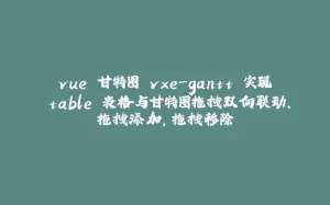 vue 甘特图 vxe-gantt 实现 table 表格与甘特图拖拽双向联动、拖拽添加，拖拽移除-拾光赋