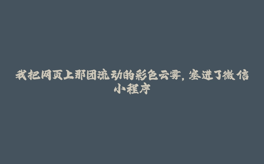 我把网页上那团流动的彩色云雾，塞进了微信小程序 - 拾光赋-拾光赋
