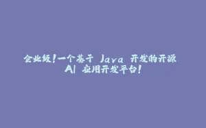 企业级！一个基于 Java 开发的开源 AI 应用开发平台！-拾光赋