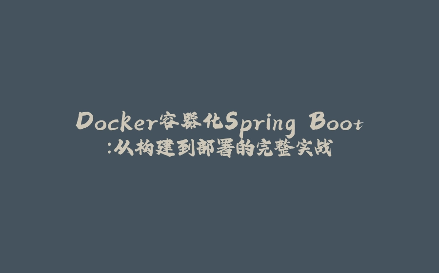 Docker容器化Spring Boot：从构建到部署的完整实战 - 拾光赋-拾光赋
