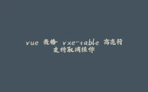 vue 表格 vxe-table 高亮行支持取消操作-拾光赋