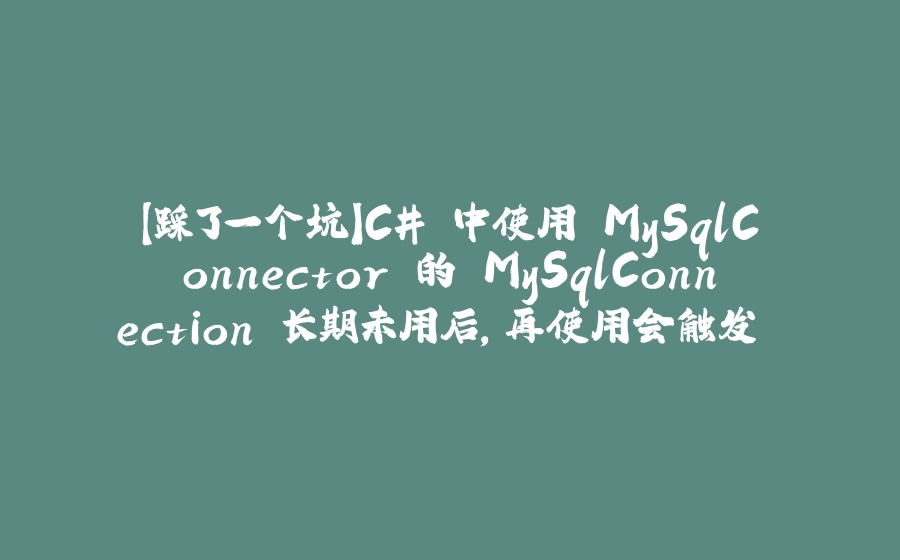 【踩了一个坑】C# 中使用 MySqlConnector 的 MySqlConnection 长期未用后，再使用会触发 SIG PIPE 异常 - 拾光赋-拾光赋