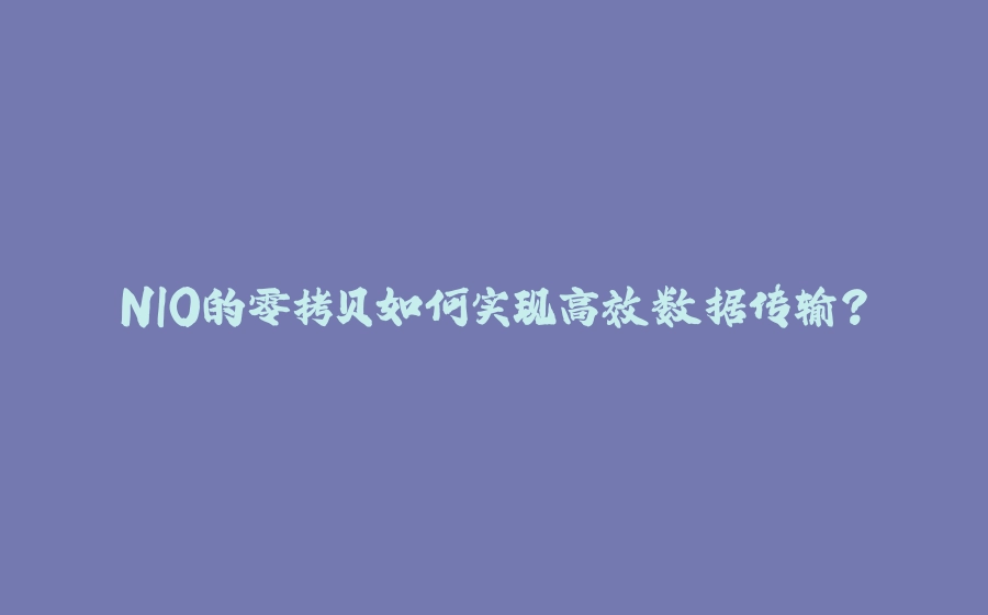 NIO的零拷贝如何实现高效数据传输？ - 拾光赋-拾光赋