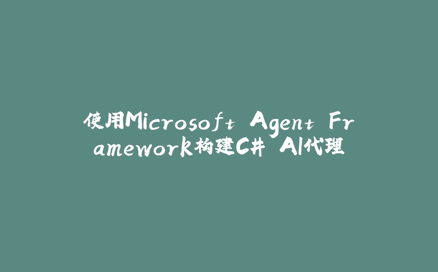 使用Microsoft Agent Framework构建C# AI代理 - 拾光赋-拾光赋