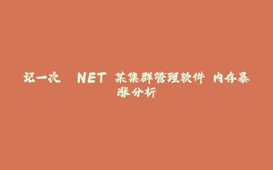 记一次 .NET 某集群管理软件 内存暴涨分析 - 拾光赋-拾光赋