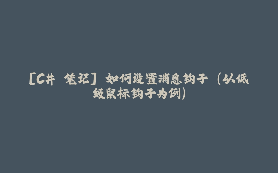 [C# 笔记] 如何设置消息钩子 (以低级鼠标钩子为例) - 拾光赋-拾光赋