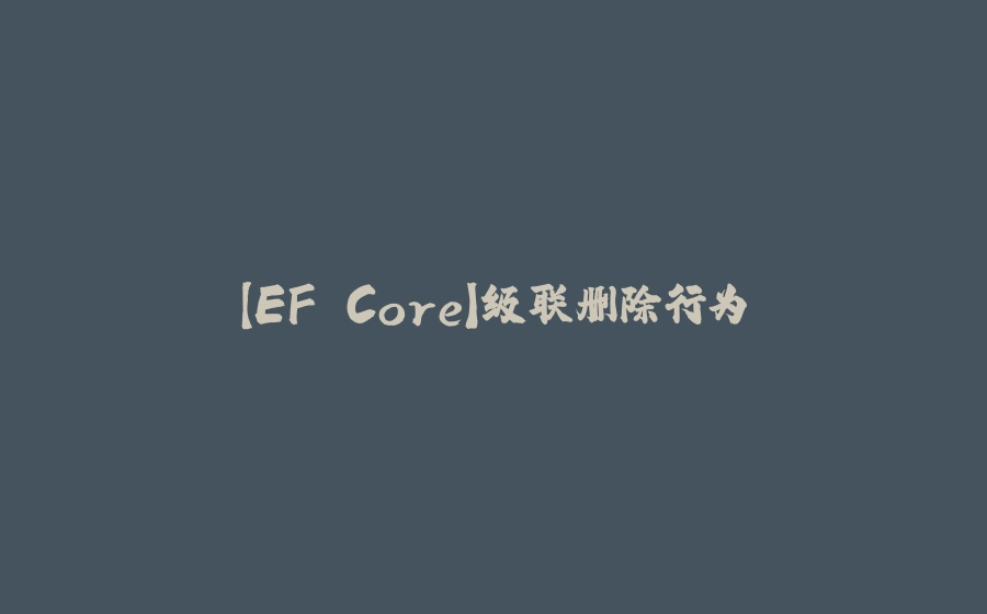 【EF Core】级联删除行为 - 拾光赋-拾光赋