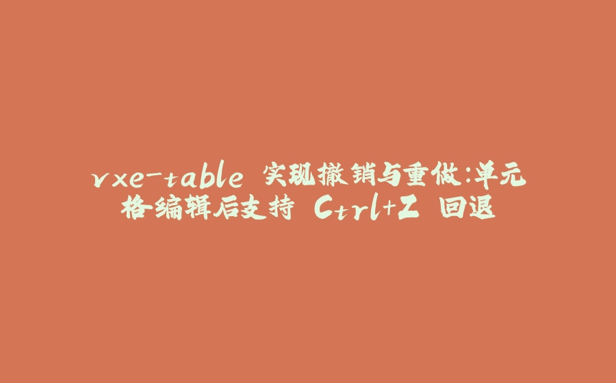 vxe-table 实现撤销与重做：单元格编辑后支持 Ctrl+Z 回退 - 拾光赋-拾光赋