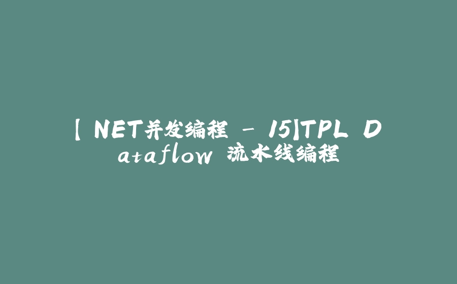 【.NET并发编程 - 15】TPL Dataflow 流水线编程 - 拾光赋-拾光赋