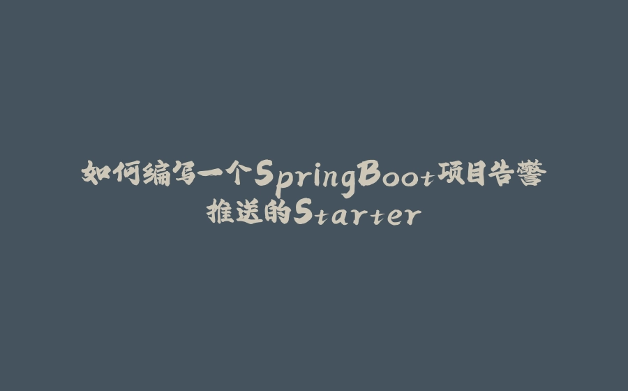 如何编写一个SpringBoot项目告警推送的Starter - 拾光赋-拾光赋