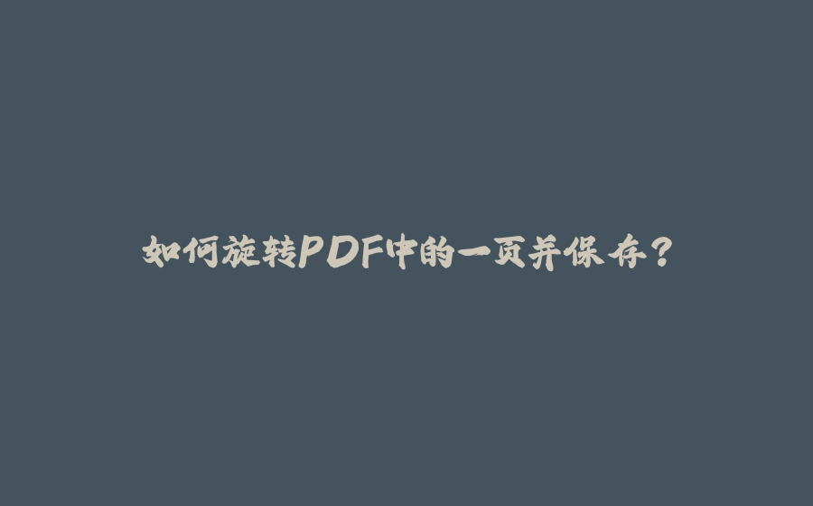 如何旋转PDF中的一页并保存？ - 拾光赋-拾光赋