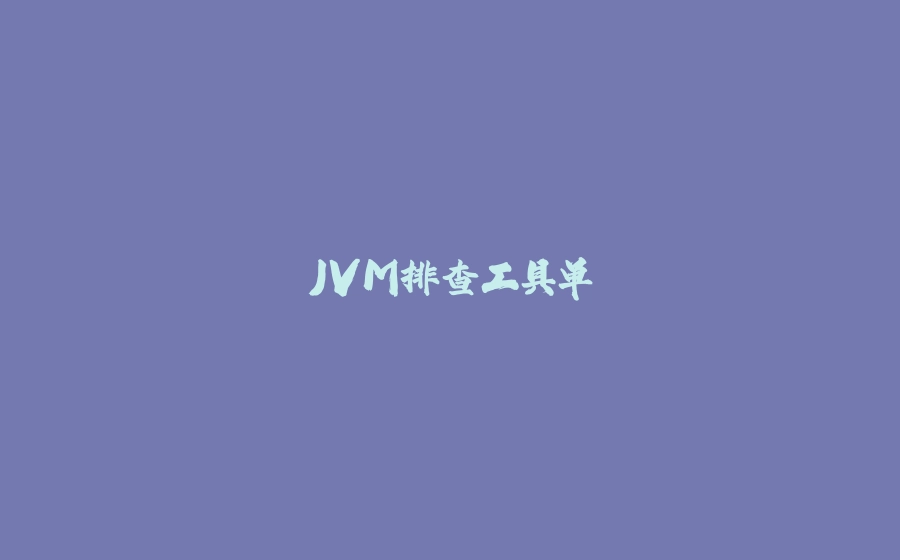 JVM排查工具单 - 拾光赋-拾光赋