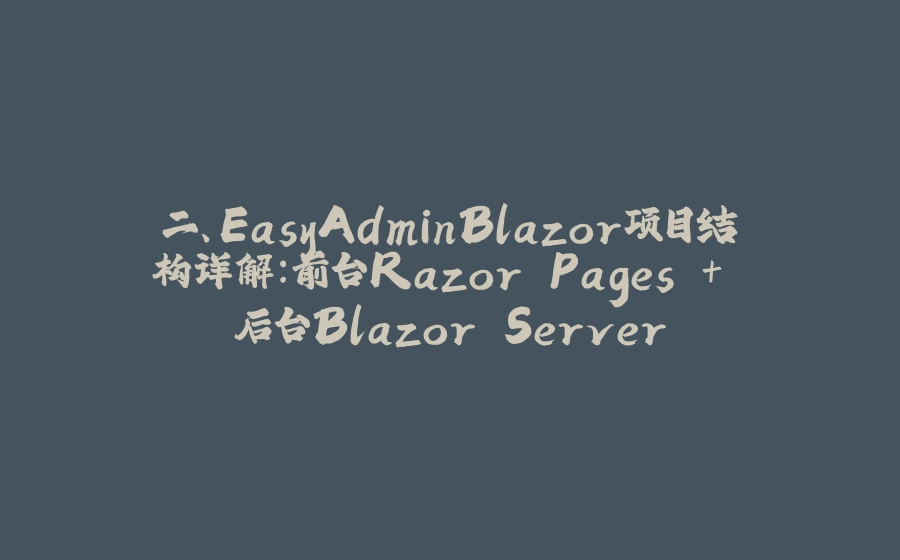 二、EasyAdminBlazor项目结构详解：前台Razor Pages + 后台Blazor Server - 拾光赋-拾光赋