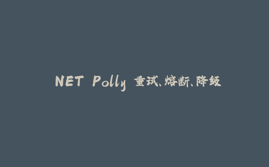 .NET Polly 重试、熔断、降级 - 拾光赋-拾光赋