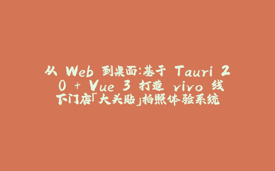 从 Web 到桌面：基于 Tauri 2.0 + Vue 3 打造 vivo 线下门店「大头贴」拍照体验系统 - 拾光赋-拾光赋