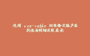 使用 vxe-table 树表格实现产品列表与明细关联展示-拾光赋