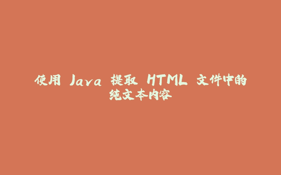 使用 Java 提取 HTML 文件中的纯文本内容 - 拾光赋-拾光赋