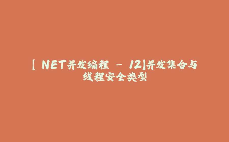 【.NET并发编程 - 12】并发集合与线程安全类型 - 拾光赋-拾光赋