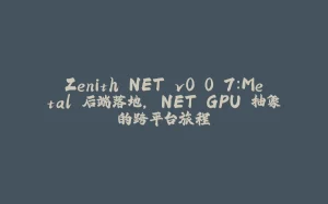 Zenith.NET v0.0.7：Metal 后端落地，.NET GPU 抽象的跨平台旅程-拾光赋