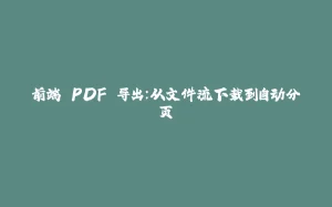 前端 PDF 导出：从文件流下载到自动分页-拾光赋
