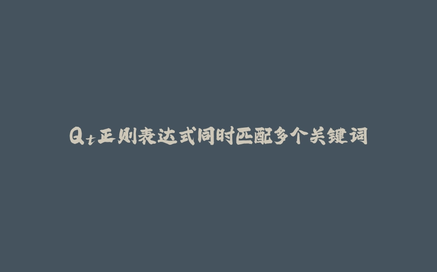 Qt正则表达式同时匹配多个关键词 - 拾光赋-拾光赋