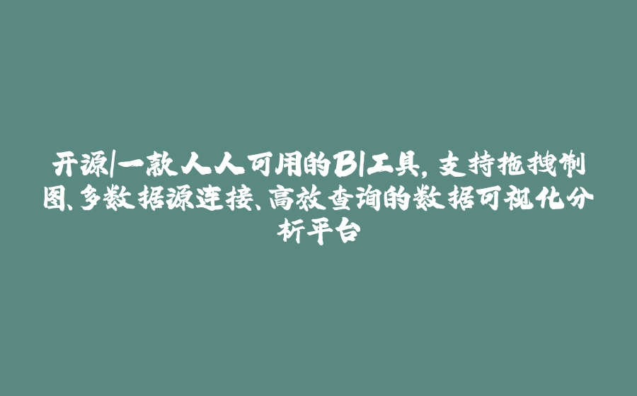 开源|一款人人可用的BI工具，支持拖拽制图、多数据源连接、高效查询的数据可视化分析平台 - 拾光赋-拾光赋