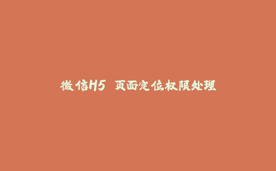 微信H5 页面定位权限处理 - 拾光赋-拾光赋