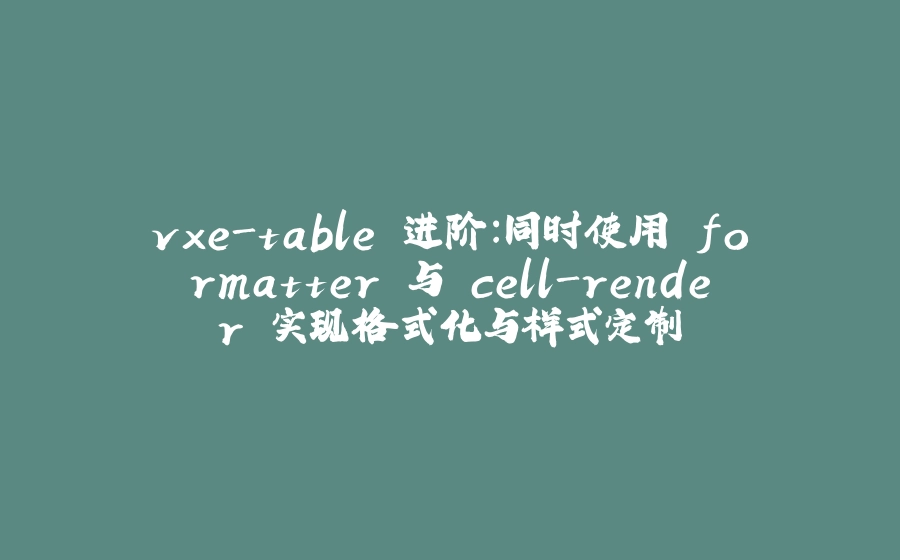 vxe-table 进阶：同时使用 formatter 与 cell-render 实现格式化与样式定制 - 拾光赋-拾光赋