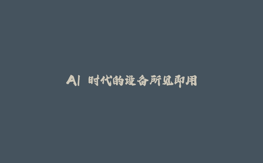 AI 时代的设备所见即用 - 拾光赋-拾光赋