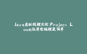 Java虚拟线程实战：Project Loom让并发编程更简单-拾光赋