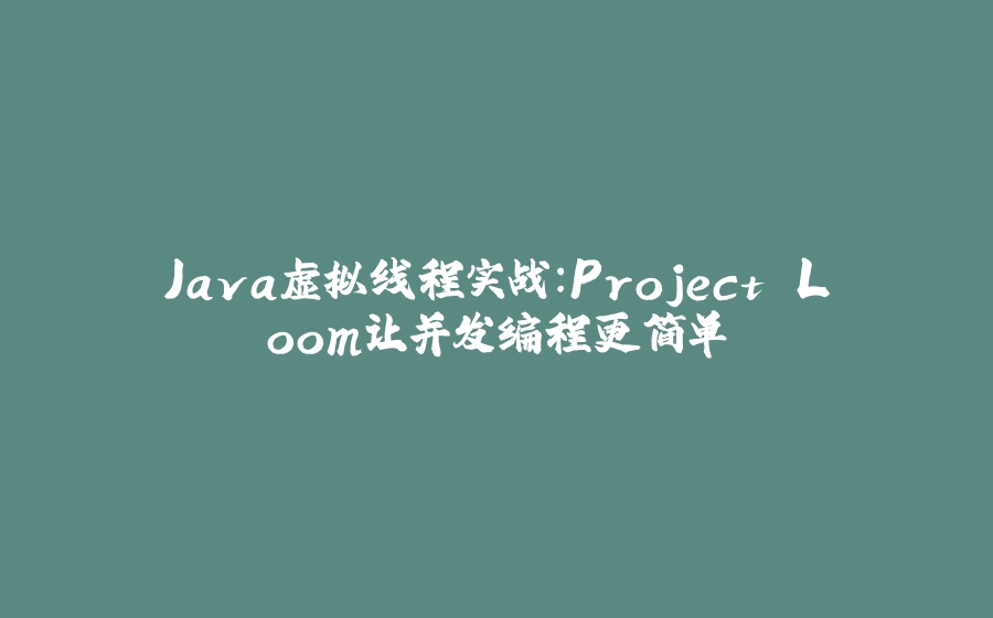 Java虚拟线程实战：Project Loom让并发编程更简单 - 拾光赋-拾光赋