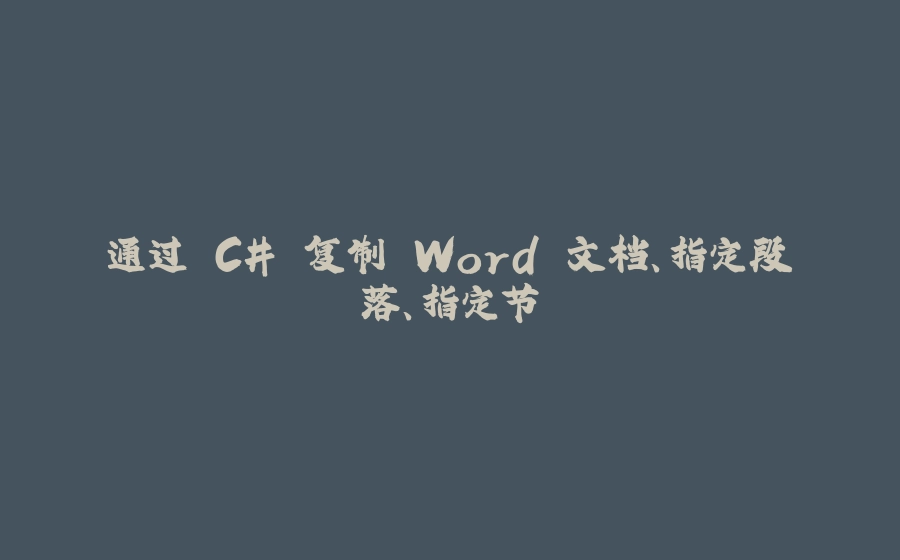 通过 C# 复制 Word 文档、指定段落、指定节 - 拾光赋-拾光赋
