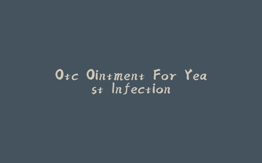 Otc Ointment For Yeast Infection - 拾光赋-拾光赋